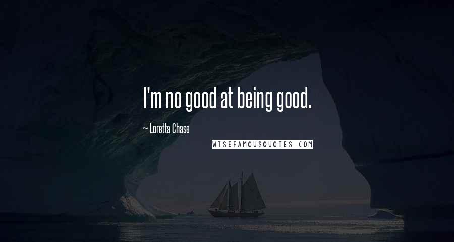 Loretta Chase Quotes: I'm no good at being good.