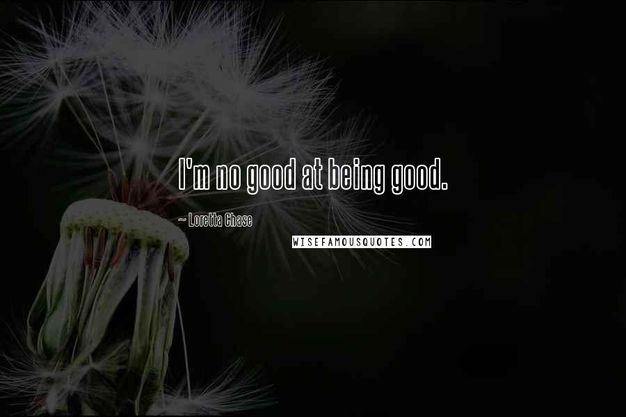 Loretta Chase Quotes: I'm no good at being good.