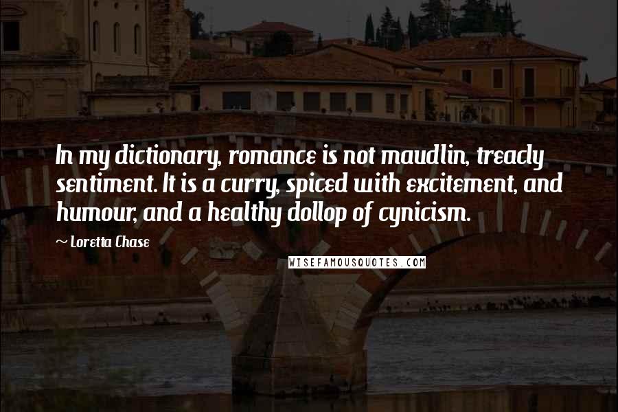 Loretta Chase Quotes: In my dictionary, romance is not maudlin, treacly sentiment. It is a curry, spiced with excitement, and humour, and a healthy dollop of cynicism.