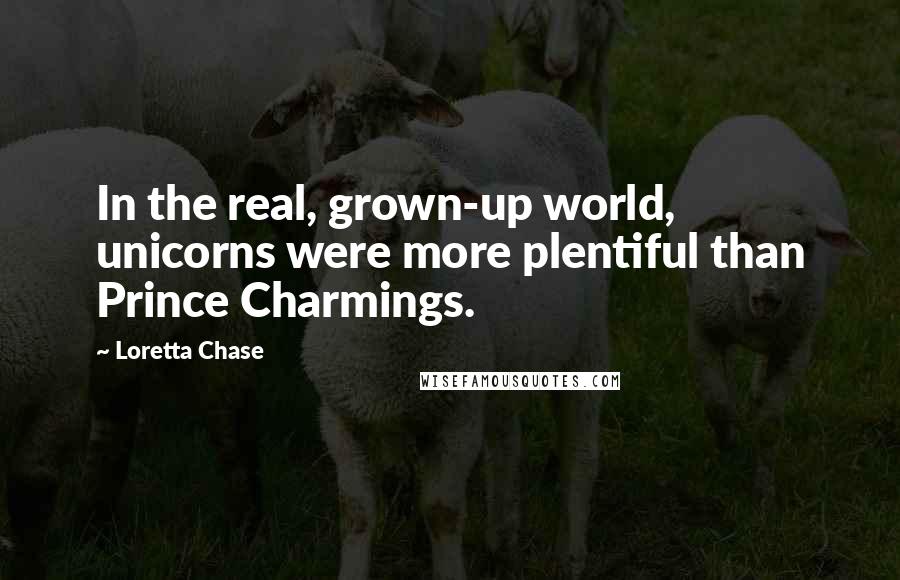 Loretta Chase Quotes: In the real, grown-up world, unicorns were more plentiful than Prince Charmings.