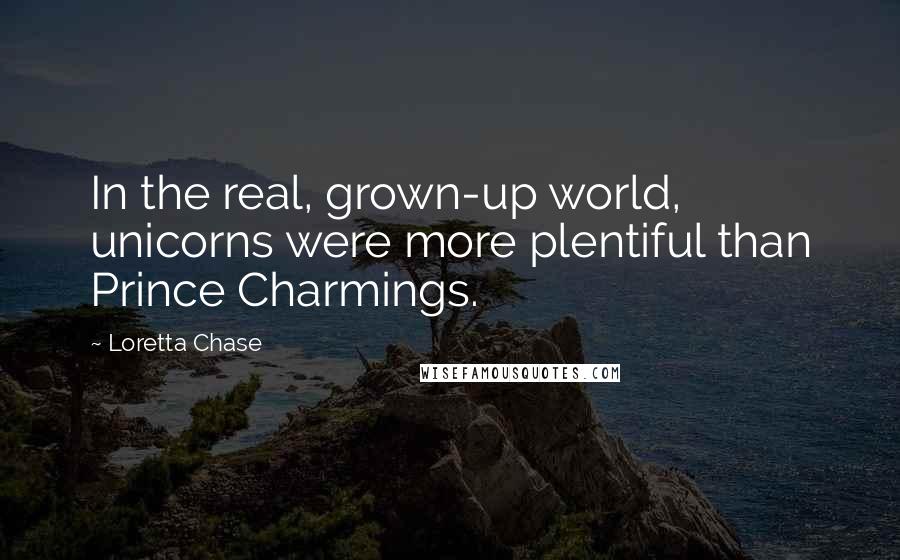 Loretta Chase Quotes: In the real, grown-up world, unicorns were more plentiful than Prince Charmings.