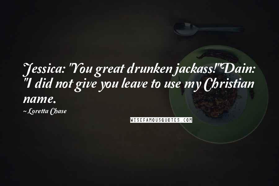 Loretta Chase Quotes: Jessica: "You great drunken jackass!"Dain: "I did not give you leave to use my Christian name.