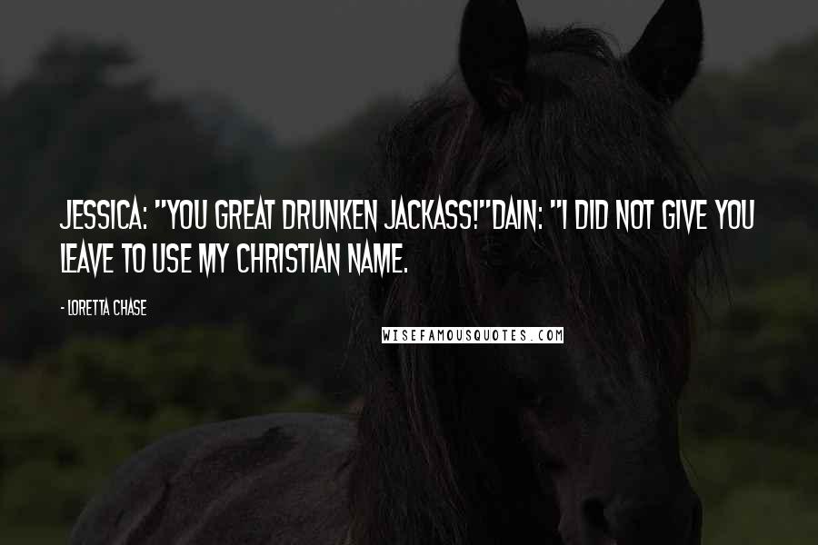 Loretta Chase Quotes: Jessica: "You great drunken jackass!"Dain: "I did not give you leave to use my Christian name.