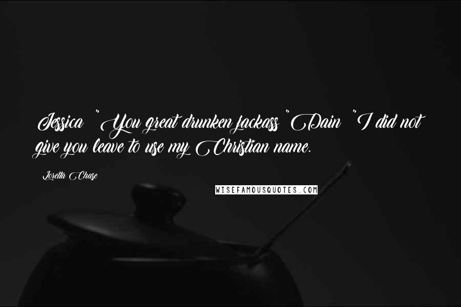 Loretta Chase Quotes: Jessica: "You great drunken jackass!"Dain: "I did not give you leave to use my Christian name.