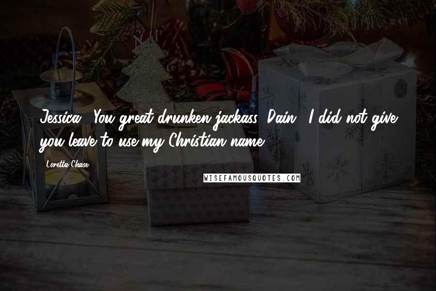 Loretta Chase Quotes: Jessica: "You great drunken jackass!"Dain: "I did not give you leave to use my Christian name.