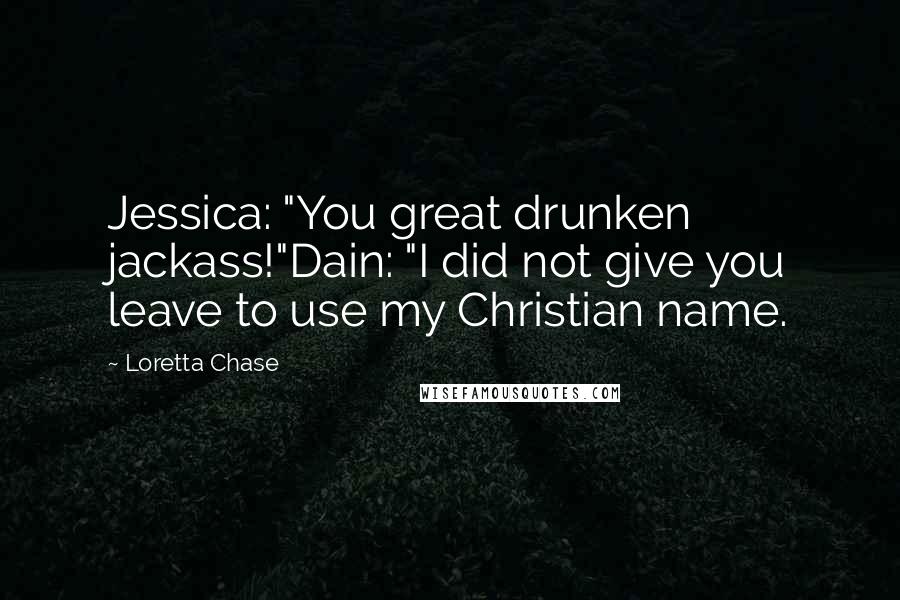 Loretta Chase Quotes: Jessica: "You great drunken jackass!"Dain: "I did not give you leave to use my Christian name.