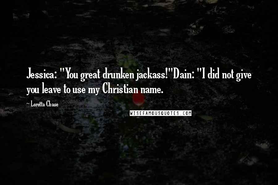 Loretta Chase Quotes: Jessica: "You great drunken jackass!"Dain: "I did not give you leave to use my Christian name.