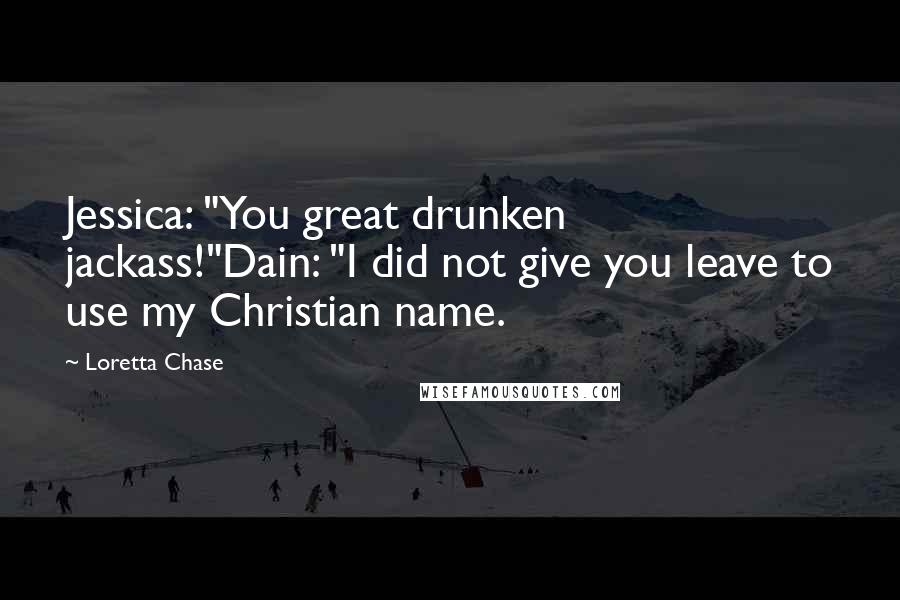 Loretta Chase Quotes: Jessica: "You great drunken jackass!"Dain: "I did not give you leave to use my Christian name.