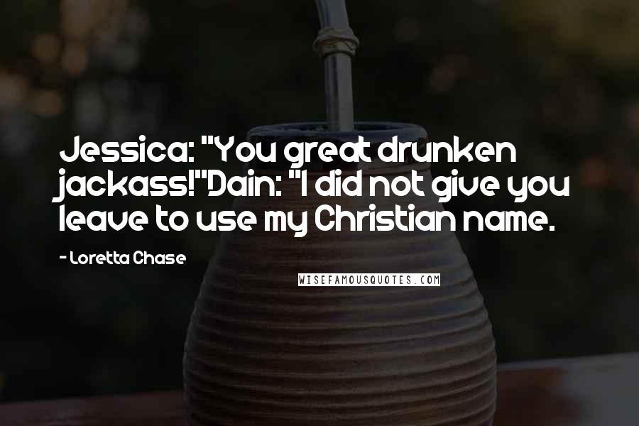 Loretta Chase Quotes: Jessica: "You great drunken jackass!"Dain: "I did not give you leave to use my Christian name.