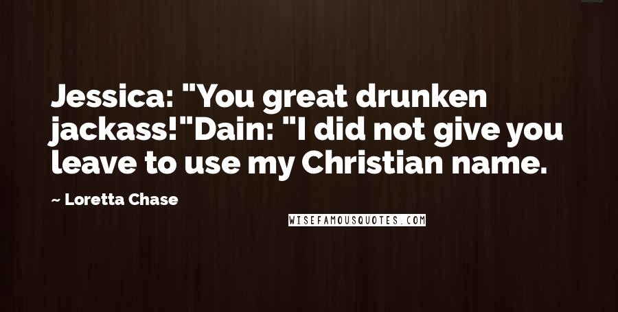 Loretta Chase Quotes: Jessica: "You great drunken jackass!"Dain: "I did not give you leave to use my Christian name.