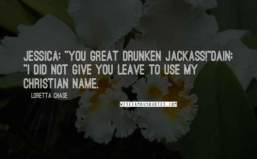 Loretta Chase Quotes: Jessica: "You great drunken jackass!"Dain: "I did not give you leave to use my Christian name.