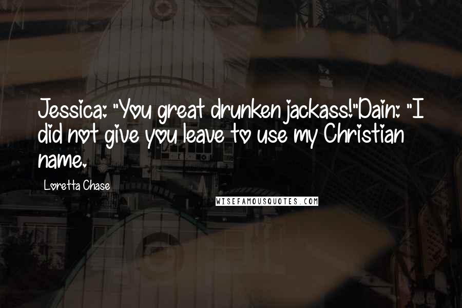 Loretta Chase Quotes: Jessica: "You great drunken jackass!"Dain: "I did not give you leave to use my Christian name.