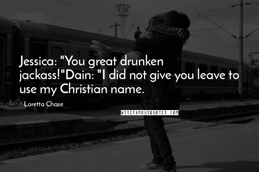 Loretta Chase Quotes: Jessica: "You great drunken jackass!"Dain: "I did not give you leave to use my Christian name.