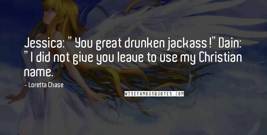 Loretta Chase Quotes: Jessica: "You great drunken jackass!"Dain: "I did not give you leave to use my Christian name.