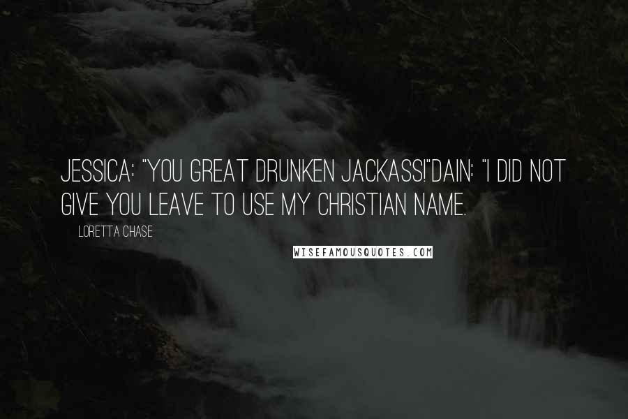 Loretta Chase Quotes: Jessica: "You great drunken jackass!"Dain: "I did not give you leave to use my Christian name.