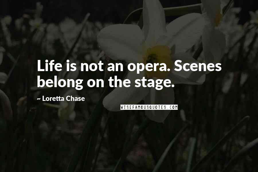 Loretta Chase Quotes: Life is not an opera. Scenes belong on the stage.