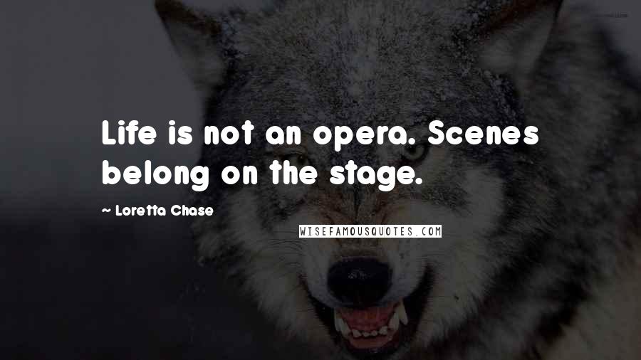 Loretta Chase Quotes: Life is not an opera. Scenes belong on the stage.