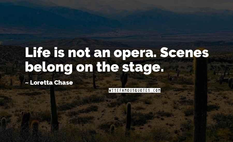 Loretta Chase Quotes: Life is not an opera. Scenes belong on the stage.