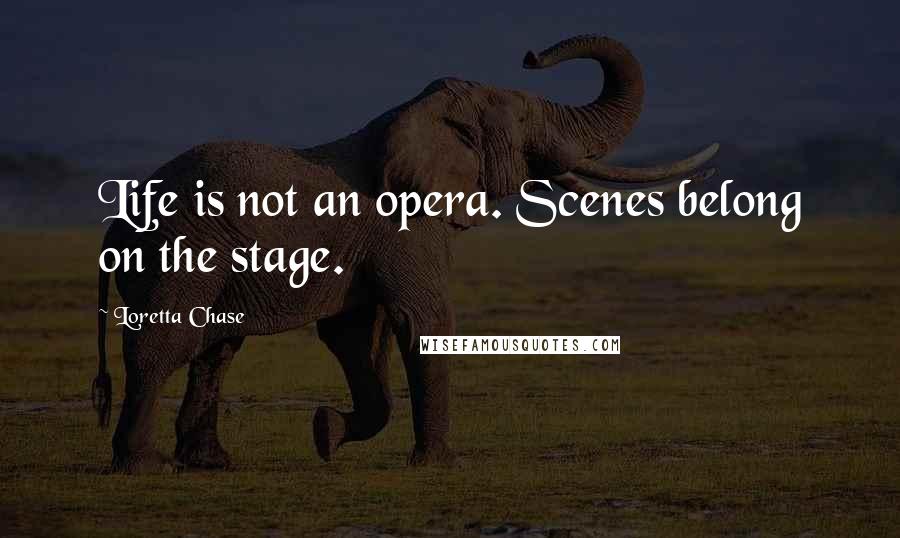 Loretta Chase Quotes: Life is not an opera. Scenes belong on the stage.