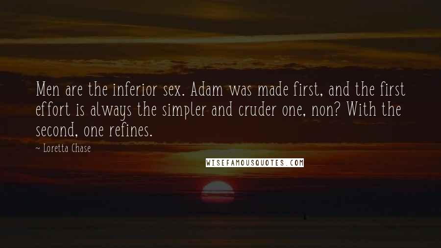 Loretta Chase Quotes: Men are the inferior sex. Adam was made first, and the first effort is always the simpler and cruder one, non? With the second, one refines.