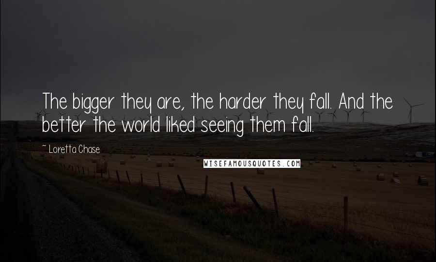 Loretta Chase Quotes: The bigger they are, the harder they fall. And the better the world liked seeing them fall.