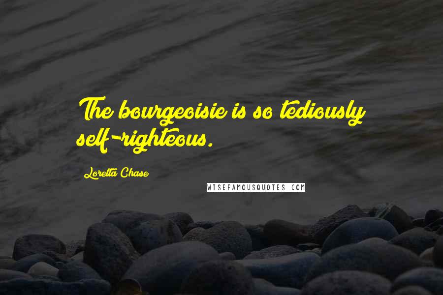 Loretta Chase Quotes: The bourgeoisie is so tediously self-righteous.