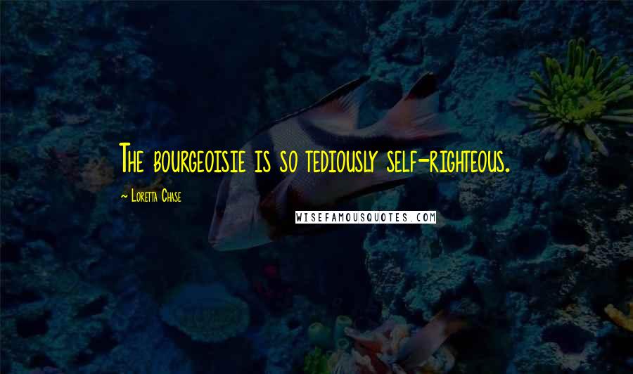 Loretta Chase Quotes: The bourgeoisie is so tediously self-righteous.