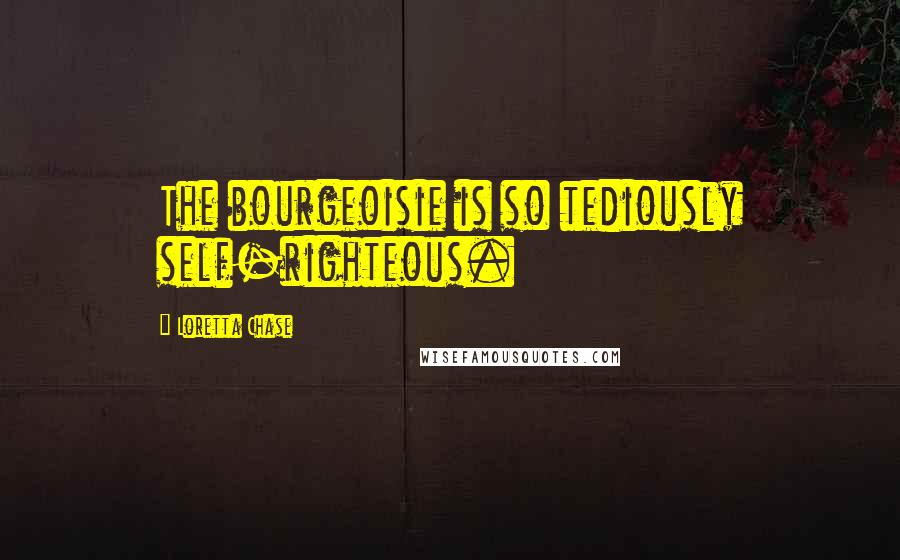 Loretta Chase Quotes: The bourgeoisie is so tediously self-righteous.