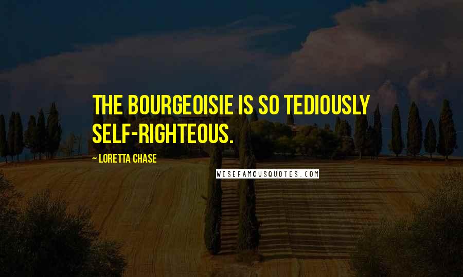 Loretta Chase Quotes: The bourgeoisie is so tediously self-righteous.