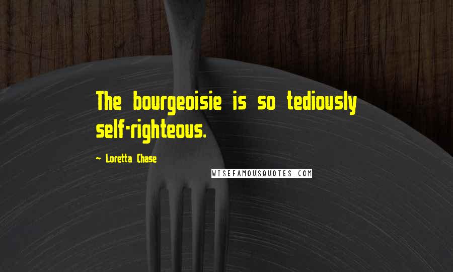 Loretta Chase Quotes: The bourgeoisie is so tediously self-righteous.