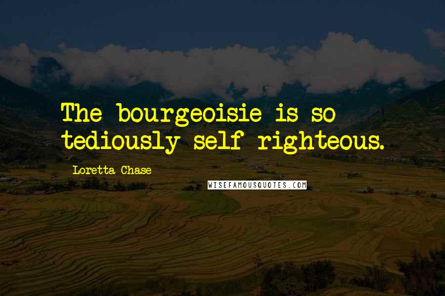 Loretta Chase Quotes: The bourgeoisie is so tediously self-righteous.