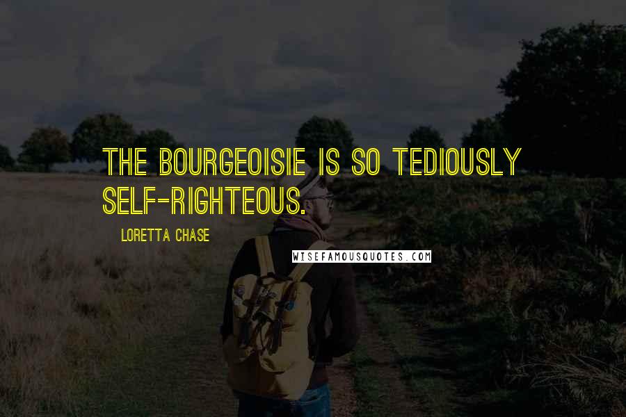 Loretta Chase Quotes: The bourgeoisie is so tediously self-righteous.
