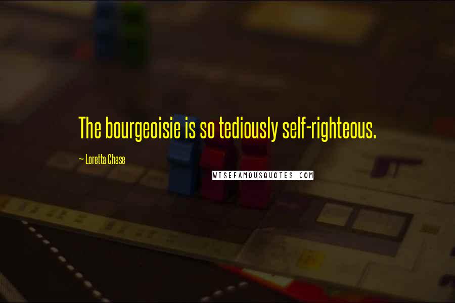 Loretta Chase Quotes: The bourgeoisie is so tediously self-righteous.