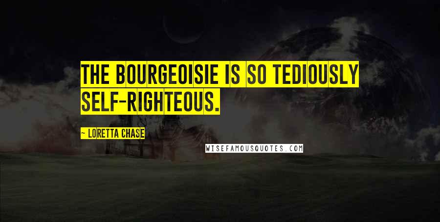 Loretta Chase Quotes: The bourgeoisie is so tediously self-righteous.