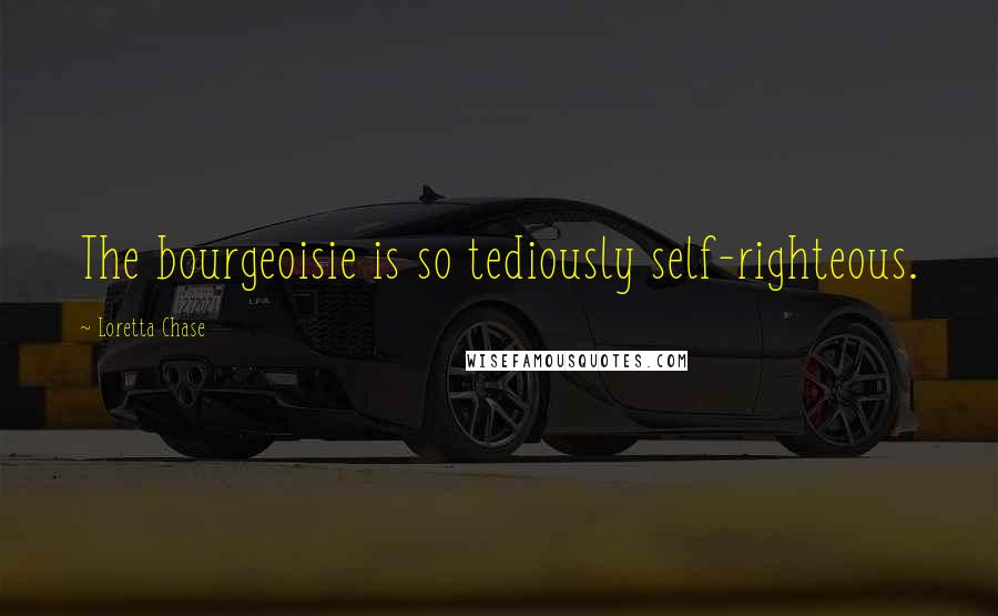 Loretta Chase Quotes: The bourgeoisie is so tediously self-righteous.