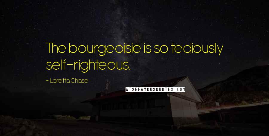 Loretta Chase Quotes: The bourgeoisie is so tediously self-righteous.