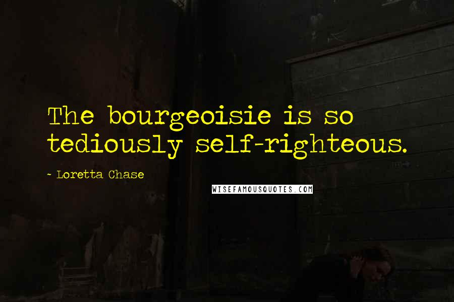 Loretta Chase Quotes: The bourgeoisie is so tediously self-righteous.