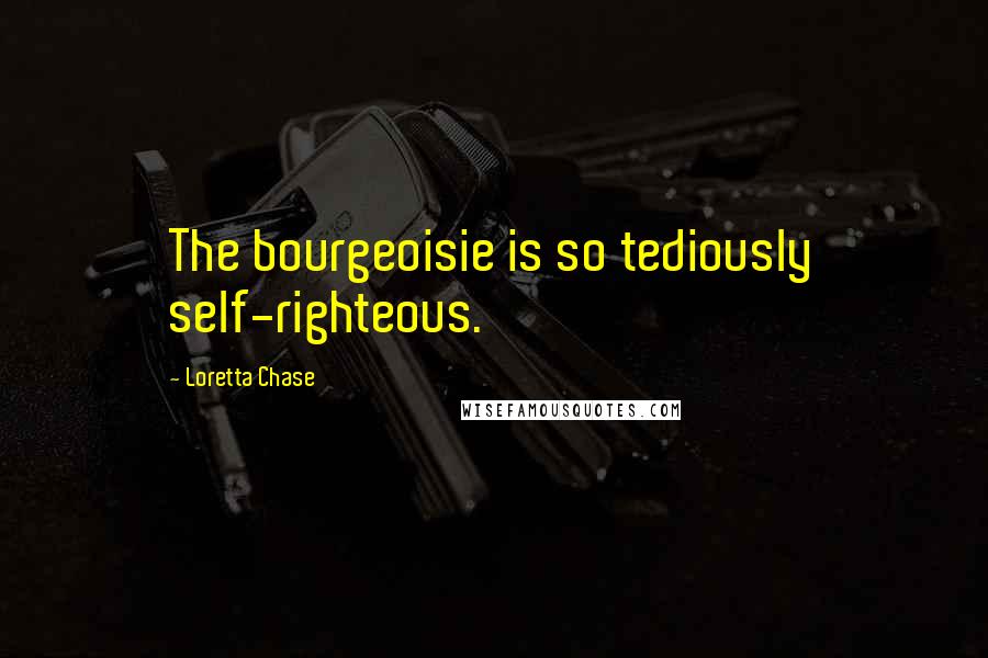 Loretta Chase Quotes: The bourgeoisie is so tediously self-righteous.