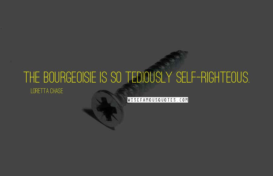 Loretta Chase Quotes: The bourgeoisie is so tediously self-righteous.