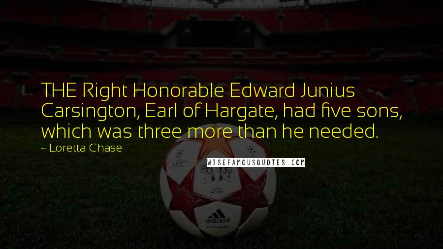 Loretta Chase Quotes: THE Right Honorable Edward Junius Carsington, Earl of Hargate, had five sons, which was three more than he needed.