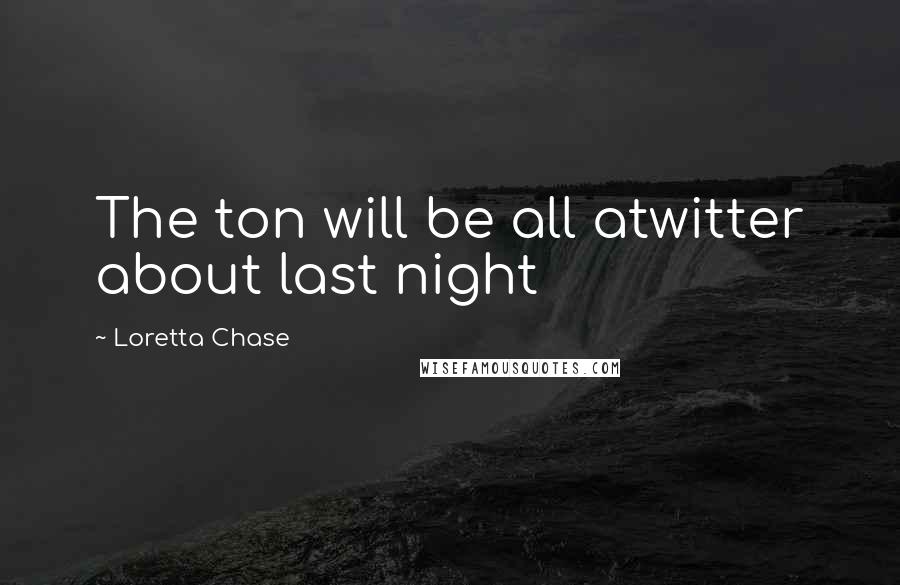 Loretta Chase Quotes: The ton will be all atwitter about last night