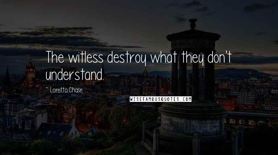 Loretta Chase Quotes: The witless destroy what they don't understand.