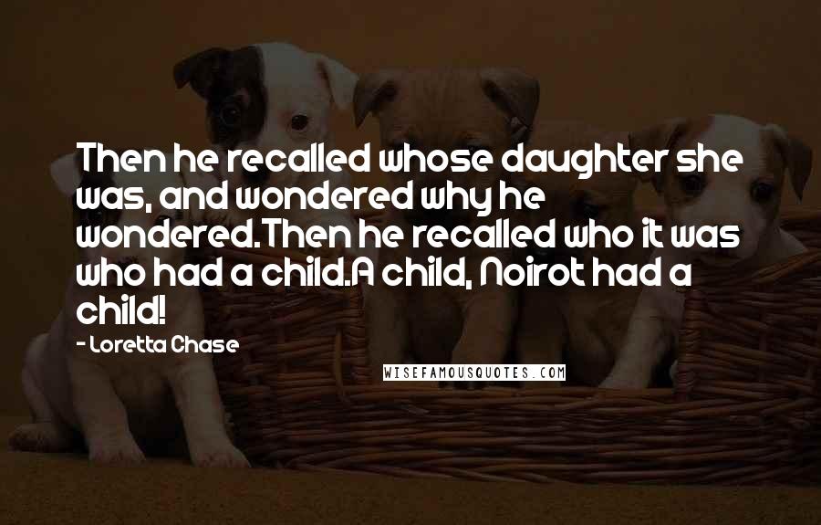 Loretta Chase Quotes: Then he recalled whose daughter she was, and wondered why he wondered.Then he recalled who it was who had a child.A child, Noirot had a child!