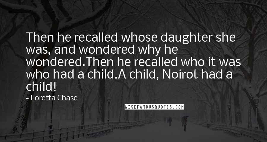 Loretta Chase Quotes: Then he recalled whose daughter she was, and wondered why he wondered.Then he recalled who it was who had a child.A child, Noirot had a child!