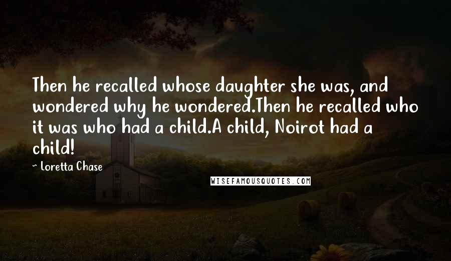 Loretta Chase Quotes: Then he recalled whose daughter she was, and wondered why he wondered.Then he recalled who it was who had a child.A child, Noirot had a child!