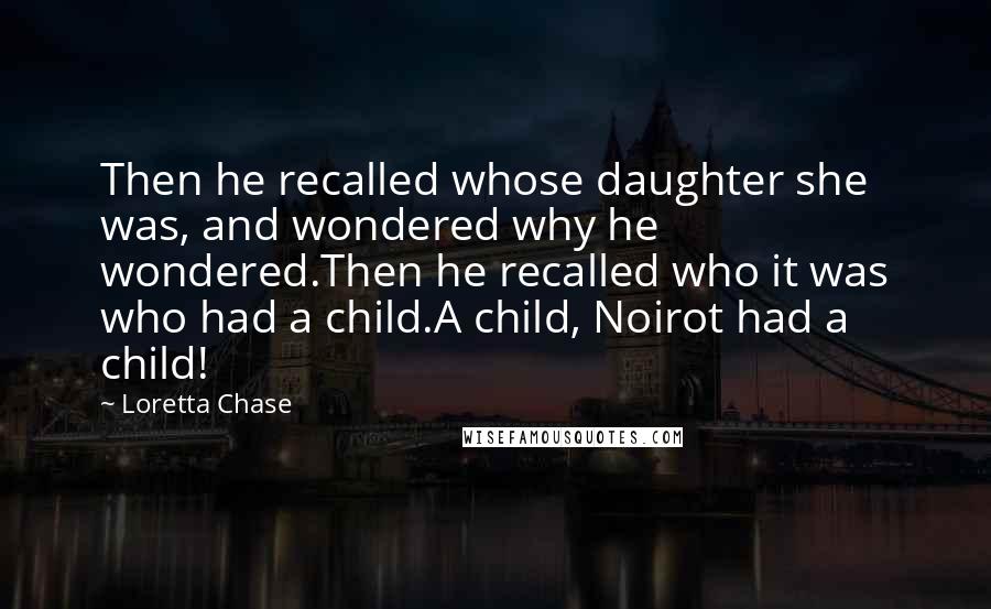 Loretta Chase Quotes: Then he recalled whose daughter she was, and wondered why he wondered.Then he recalled who it was who had a child.A child, Noirot had a child!