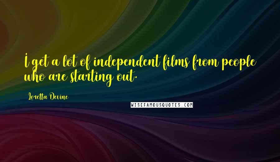 Loretta Devine Quotes: I get a lot of independent films from people who are starting out.