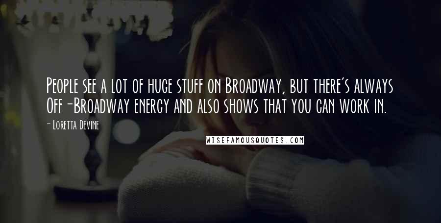 Loretta Devine Quotes: People see a lot of huge stuff on Broadway, but there's always Off-Broadway energy and also shows that you can work in.