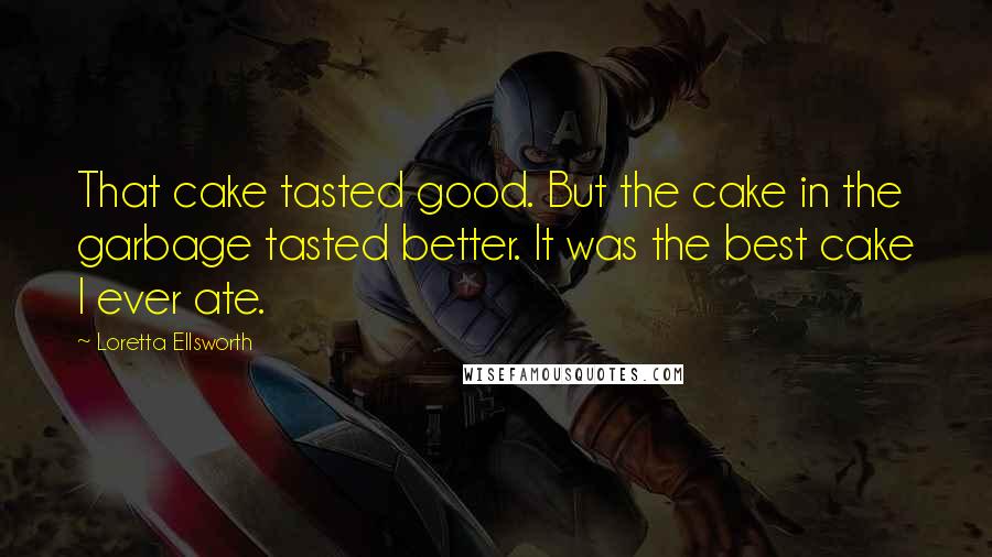 Loretta Ellsworth Quotes: That cake tasted good. But the cake in the garbage tasted better. It was the best cake I ever ate.