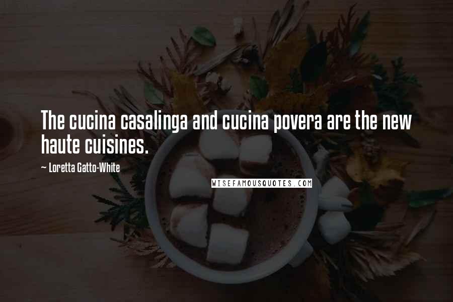 Loretta Gatto-White Quotes: The cucina casalinga and cucina povera are the new haute cuisines.